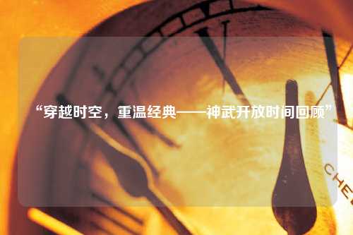 “穿越時空，重溫經典——神武開放時間回顧”