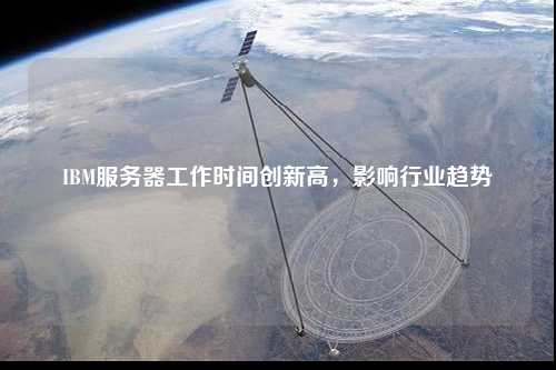 IBM服務器工作時間創新高，影響行業趨勢