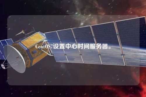 CentOS7設置中心時間服務器。