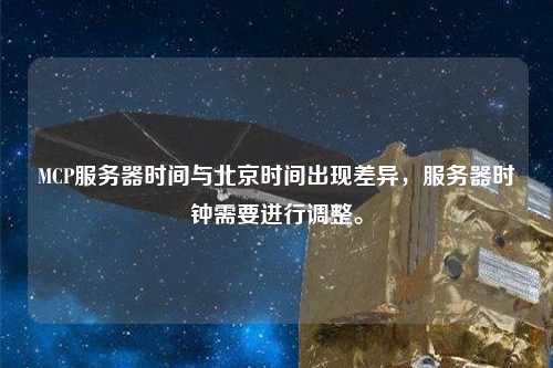MCP服務器時間與北京時間出現差異，服務器時鐘需要進行調整。