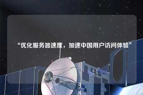“優(yōu)化服務器速度，加速中國用戶訪問體驗”