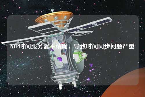NTP時(shí)間服務(wù)器不精確，導(dǎo)致時(shí)間同步問題嚴(yán)重！