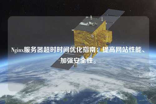 Nginx服務器超時時間優化指南：提高網站性能、加強安全性。