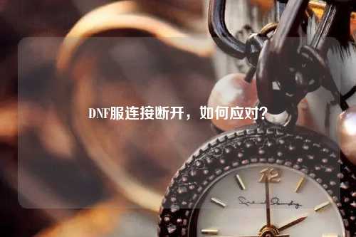DNF服連接斷開，如何應對？
