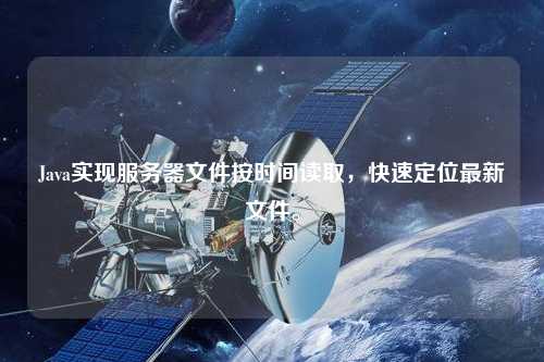 Java實現服務器文件按時間讀取，快速定位最新文件。