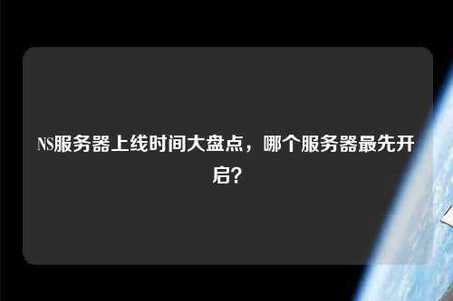 NS服務器上線時間大盤點，哪個服務器最先開啟？
