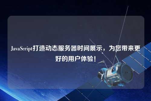 JavaScript打造動態服務器時間展示，為您帶來更好的用戶體驗！