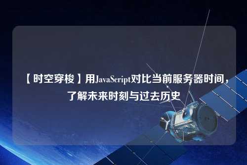 【時(shí)空穿梭】用JavaScript對比當(dāng)前服務(wù)器時(shí)間，了解未來時(shí)刻與過去歷史