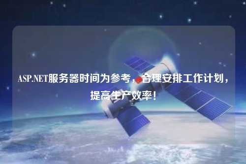 ASP.NET服務(wù)器時間為參考，合理安排工作計劃，提高生產(chǎn)效率！