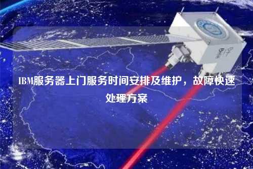 IBM服務器上門服務時間安排及維護，故障快速處理方案