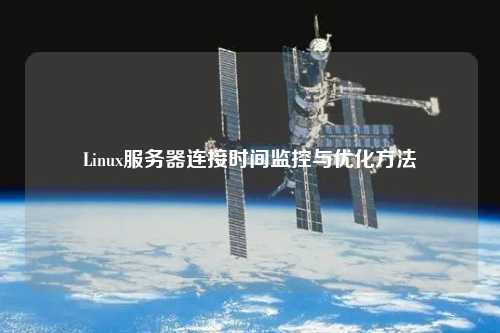 Linux服務(wù)器連接時間監(jiān)控與優(yōu)化方法