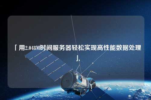 「用2.048M時間服務器輕松實現(xiàn)高性能數(shù)據處理」