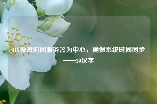 AIX設(shè)置時間服務(wù)器為中心，確保系統(tǒng)時間同步——30漢字