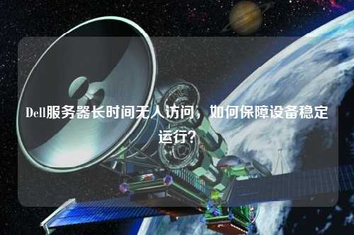 Dell服務器長時間無人訪問，如何保障設備穩定運行？