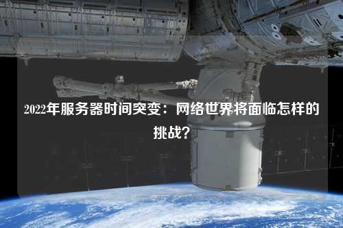 2022年服務器時間突變：網絡世界將面臨怎樣的挑戰？
