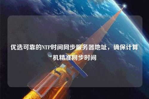 優(yōu)選可靠的NTP時間同步服務(wù)器地址，確保計算機精準同步時間