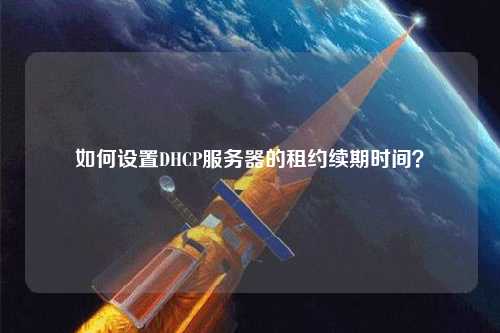 如何設(shè)置DHCP服務(wù)器的租約續(xù)期時間？