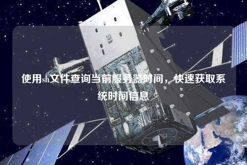 使用sh文件查詢當前服務器時間，快速獲取系統(tǒng)時間信息