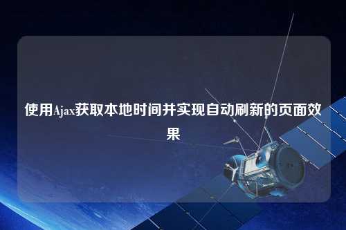 使用Ajax獲取本地時(shí)間并實(shí)現(xiàn)自動(dòng)刷新的頁(yè)面效果