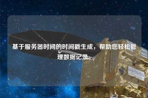 基于服務器時間的時間戳生成，幫助您輕松管理數據記錄。