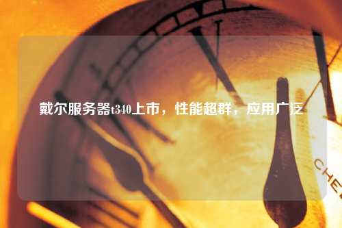 戴爾服務(wù)器t340上市，性能超群，應用廣泛