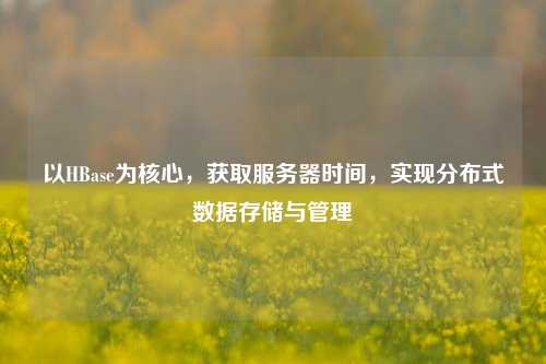 以HBase為核心，獲取服務(wù)器時間，實(shí)現(xiàn)分布式數(shù)據(jù)存儲與管理