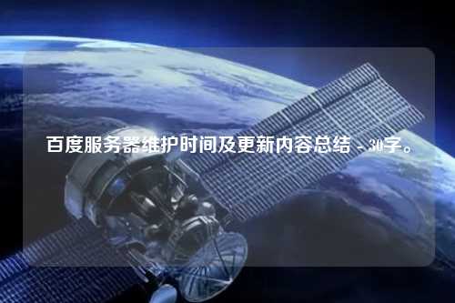 百度服務(wù)器維護(hù)時間及更新內(nèi)容總結(jié) - 30字。