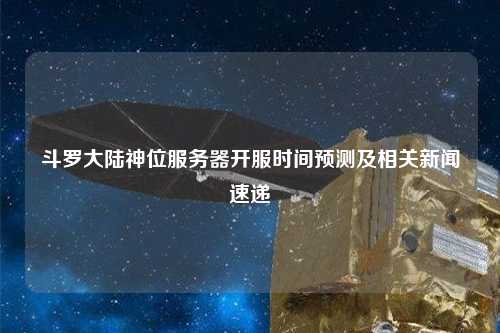斗羅大陸神位服務(wù)器開服時間預(yù)測及相關(guān)新聞速遞