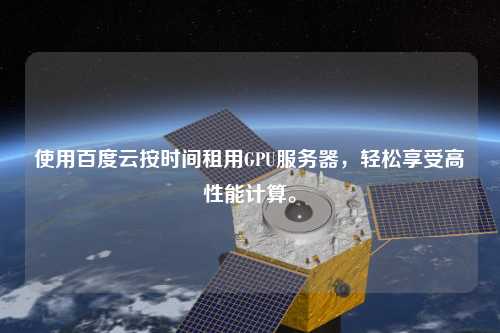 使用百度云按時間租用GPU服務器，輕松享受高性能計算。