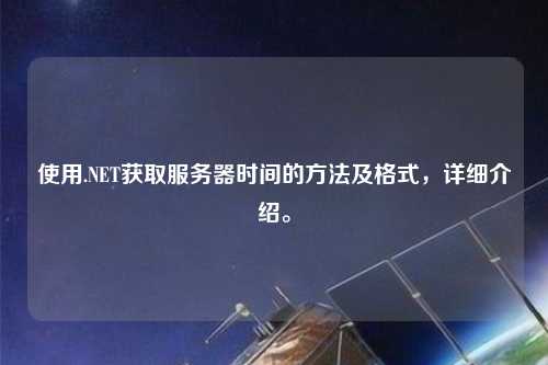 使用.NET獲取服務器時間的方法及格式，詳細介紹。