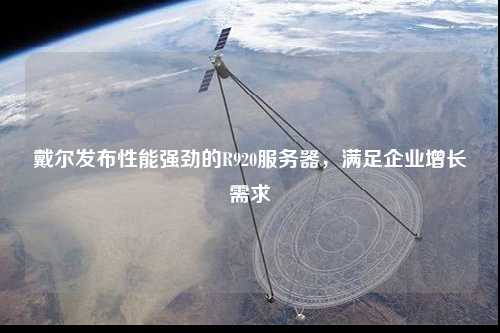 戴爾發(fā)布性能強勁的R920服務(wù)器，滿足企業(yè)增長需求