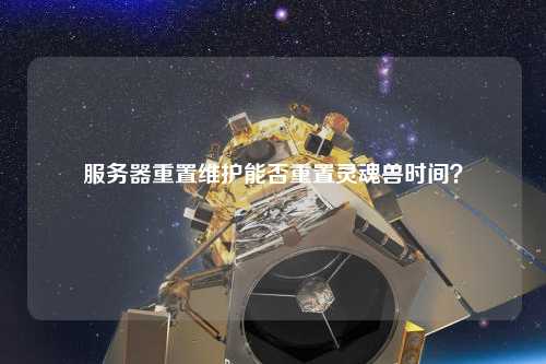 服務(wù)器重置維護(hù)能否重置靈魂獸時間？