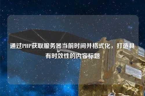 通過PHP獲取服務(wù)器當前時間并格式化，打造具有時效性的內(nèi)容標題