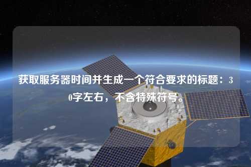 獲取服務(wù)器時間并生成一個符合要求的標題：30字左右，不含特殊符號。
