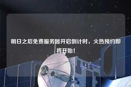 明日之后免費服務器開啟倒計時，火熱預約即將開始！