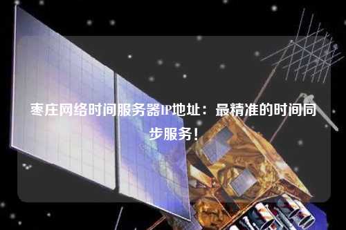 棗莊網(wǎng)絡(luò)時間服務(wù)器IP地址：最精準(zhǔn)的時間同步服務(wù)！