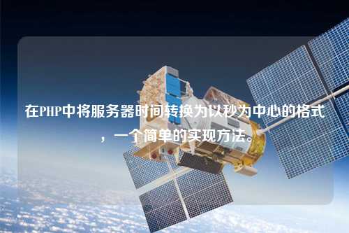 在PHP中將服務器時間轉換為以秒為中心的格式，一個簡單的實現方法。