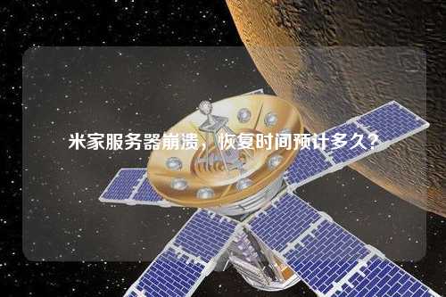 米家服務器崩潰，恢復時間預計多久？