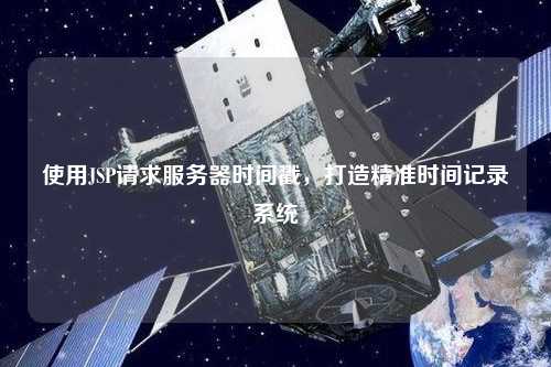 使用JSP請求服務(wù)器時間戳，打造精準(zhǔn)時間記錄系統(tǒng)