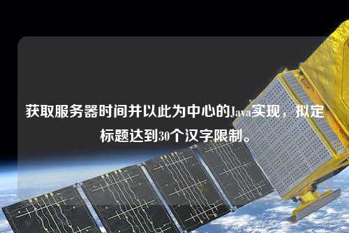 獲取服務器時間并以此為中心的Java實現，擬定標題達到30個漢字限制。