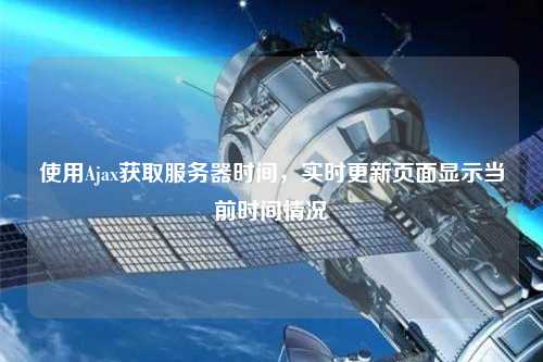 使用Ajax獲取服務器時間，實時更新頁面顯示當前時間情況