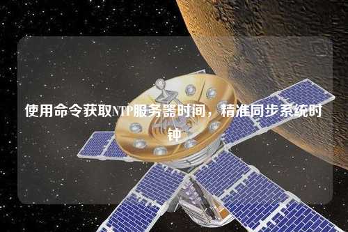 使用命令獲取NTP服務(wù)器時(shí)間，精準(zhǔn)同步系統(tǒng)時(shí)鐘