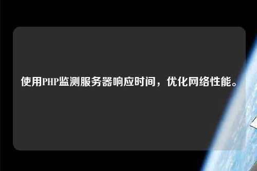 使用PHP監測服務器響應時間，優化網絡性能。