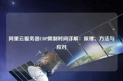 阿里云服務(wù)器UDP限制時(shí)間詳解：原理、方法與應(yīng)對(duì)