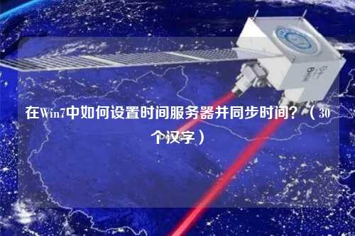 在Win7中如何設置時間服務器并同步時間？（30個漢字）