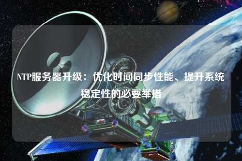 NTP服務器升級：優化時間同步性能、提升系統穩定性的必要舉措
