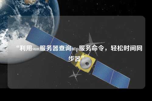 “利用sun服務(wù)器查詢ntp服務(wù)命令，輕松時間同步器”