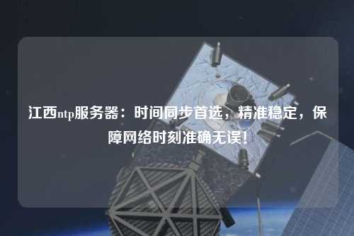 江西ntp服務(wù)器：時(shí)間同步首選，精準(zhǔn)穩(wěn)定，保障網(wǎng)絡(luò)時(shí)刻準(zhǔn)確無誤！