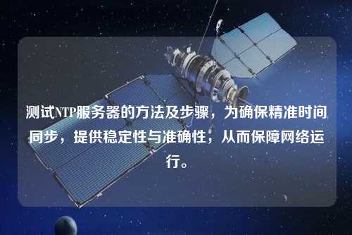 測試NTP服務器的方法及步驟，為確保精準時間同步，提供穩定性與準確性，從而保障網絡運行。