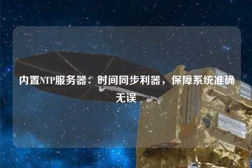 內置NTP服務器：時間同步利器，保障系統準確無誤